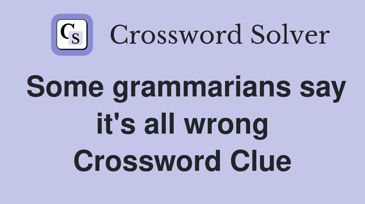 Some grammarians say it's all wrong Crossword Clue