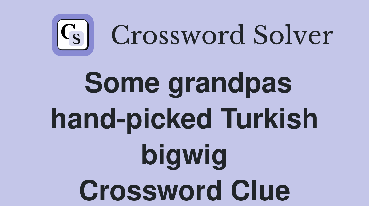 Some grandpas hand-picked Turkish bigwig Crossword Clue