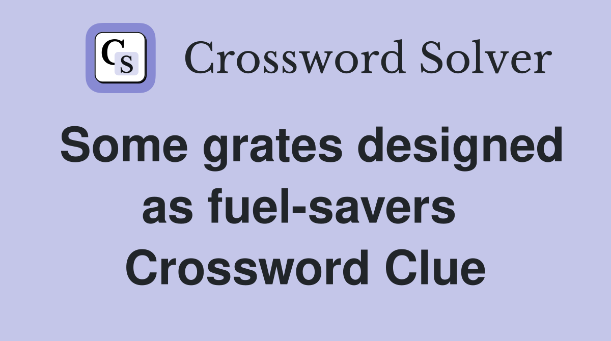 Some grates designed as fuel-savers  Crossword Clue