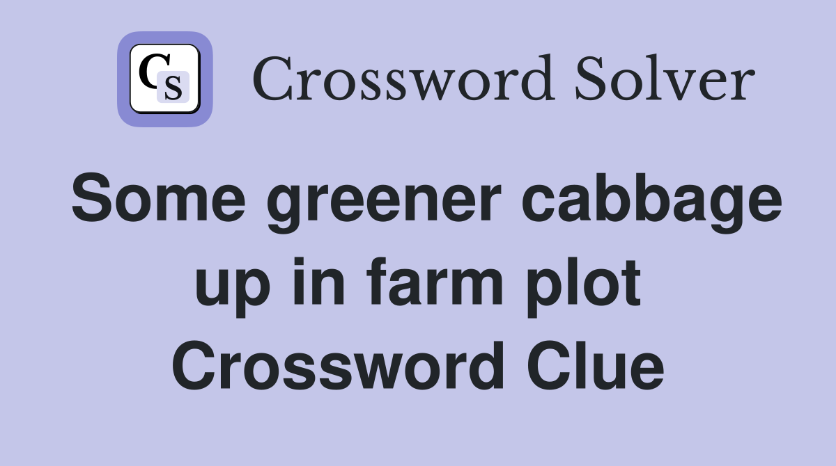 Some greener cabbage up in farm plot Crossword Clue