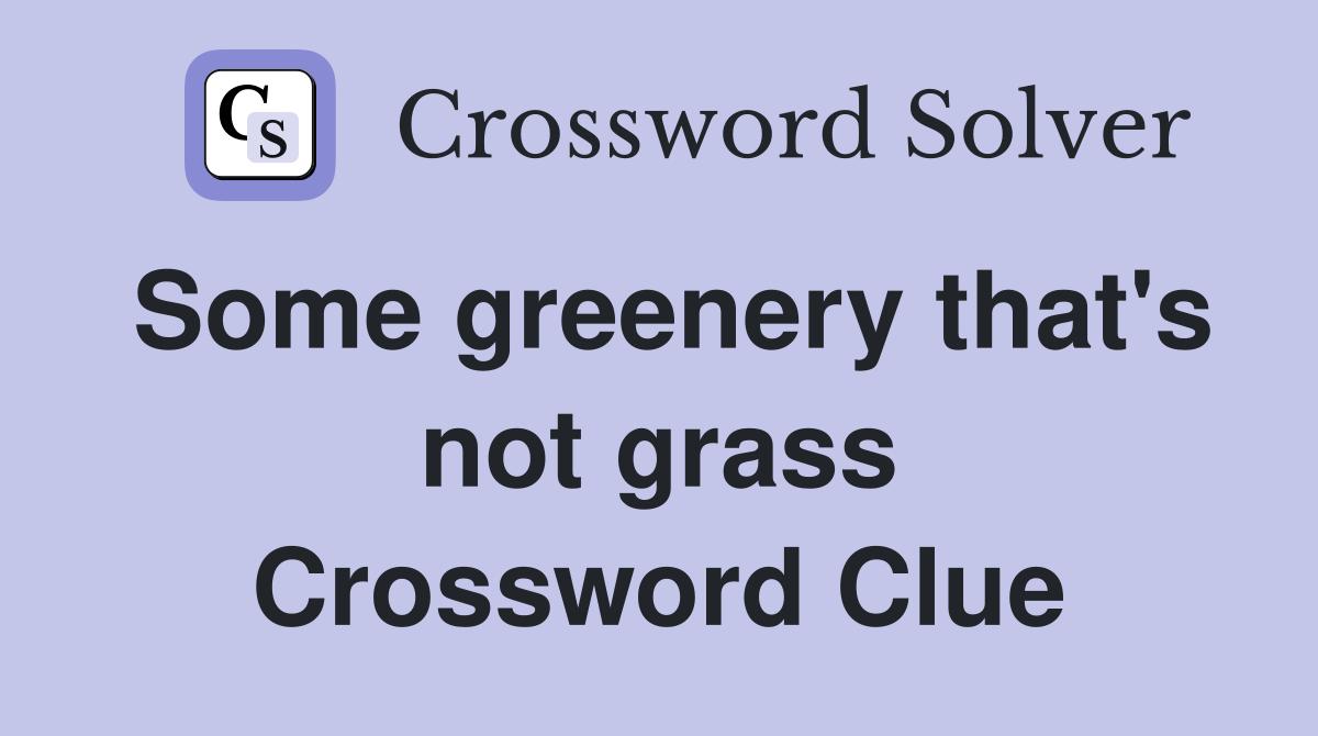 Some greenery that's not grass Crossword Clue