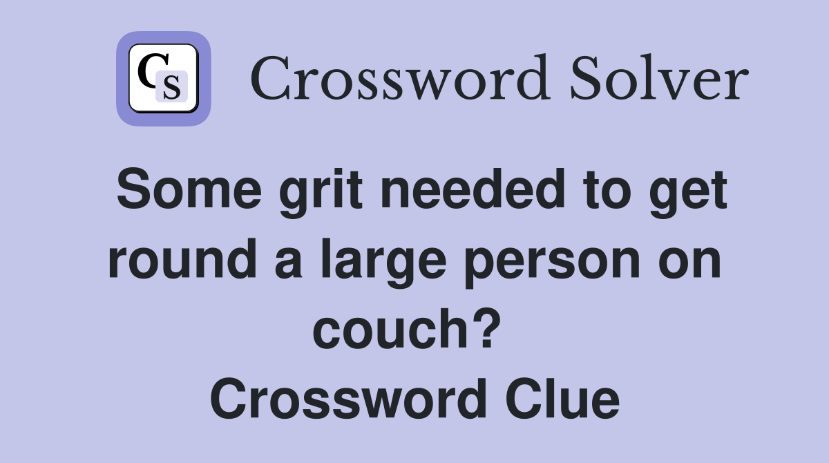 Some grit needed to get round a large person on couch?  Crossword Clue