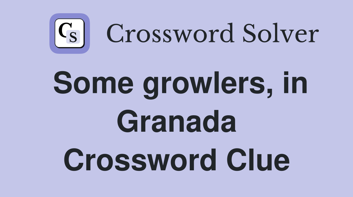 Some growlers, in Granada Crossword Clue