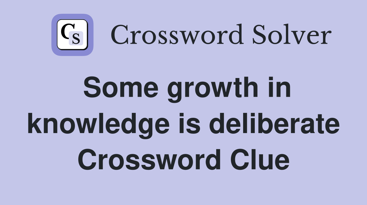 Some growth in knowledge is deliberate Crossword Clue
