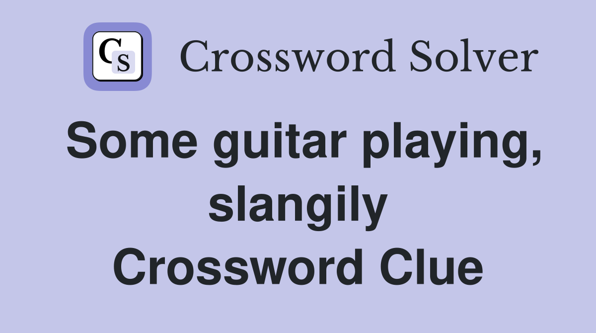 Some guitar playing, slangily Crossword Clue