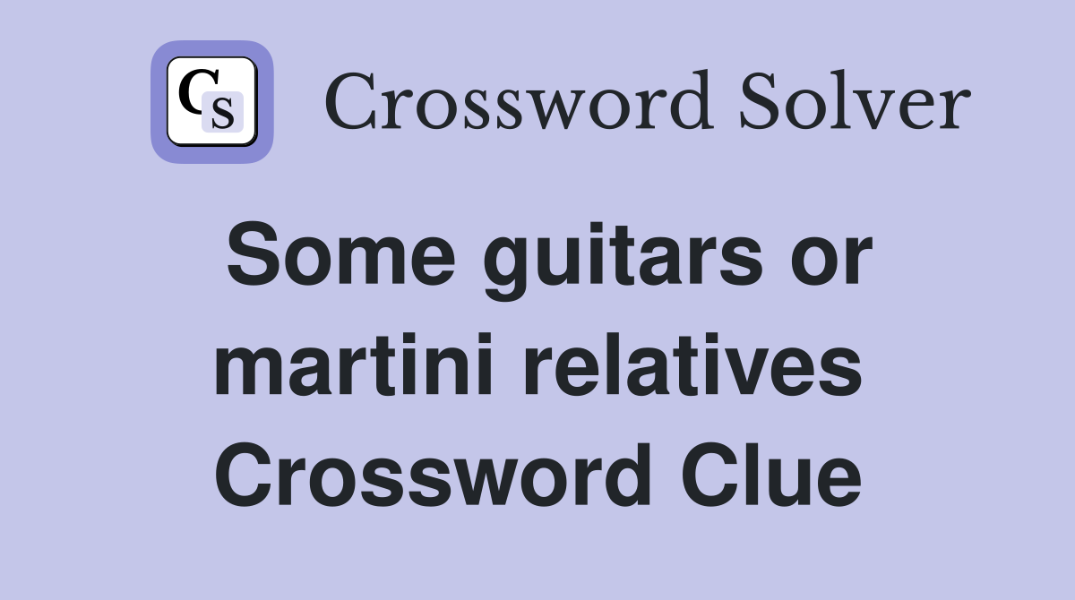 Some guitars or martini relatives Crossword Clue