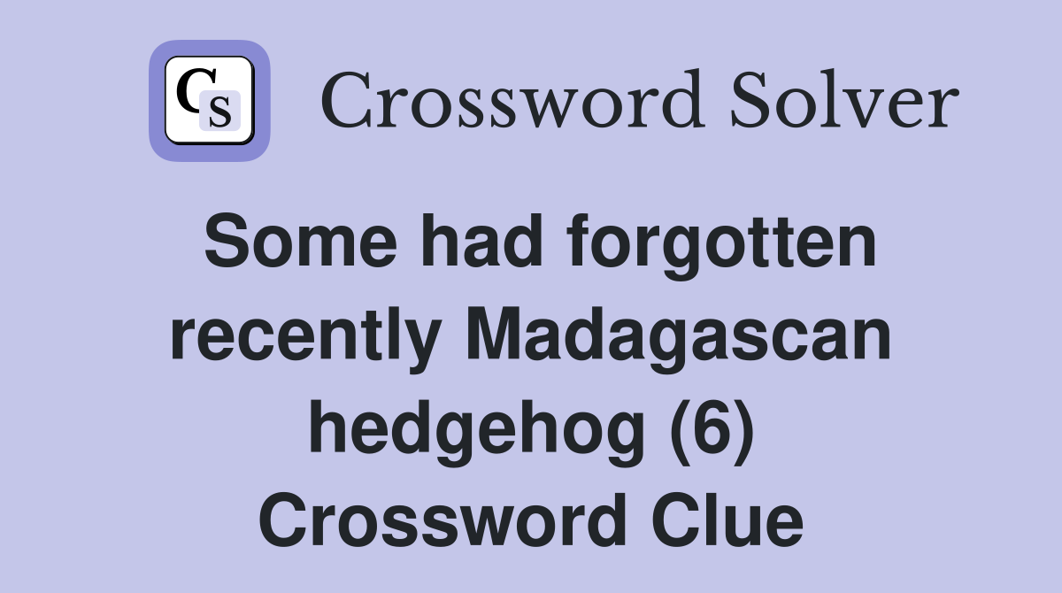 Some had forgotten recently Madagascan hedgehog (6) Crossword Clue