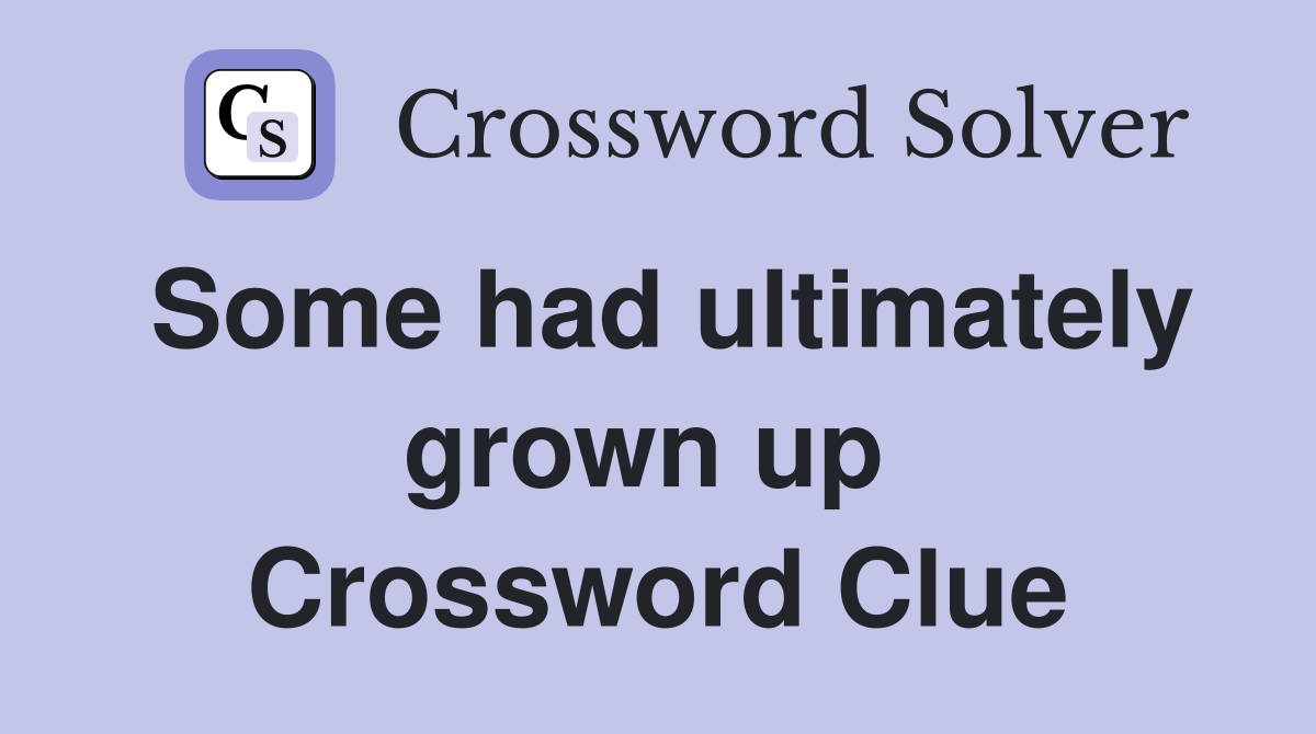 Some had ultimately grown up  Crossword Clue