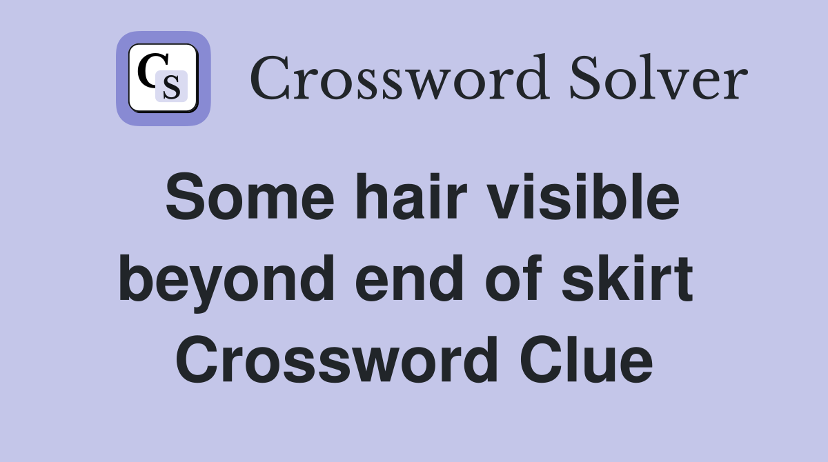 Some hair visible beyond end of skirt  Crossword Clue