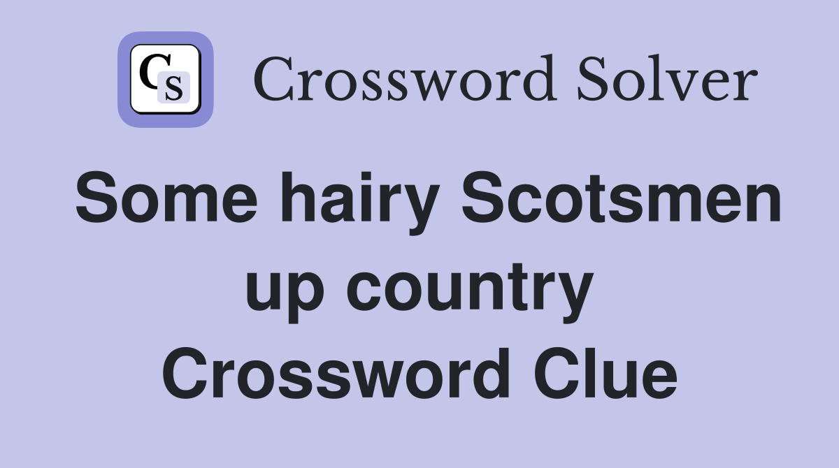 Some hairy Scotsmen up country Crossword Clue