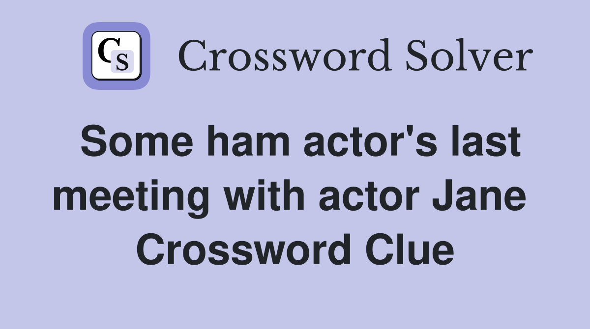Some ham actor's last meeting with actor Jane  Crossword Clue