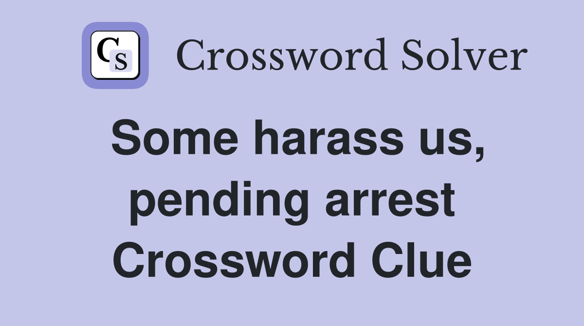 Some harass us, pending arrest Crossword Clue