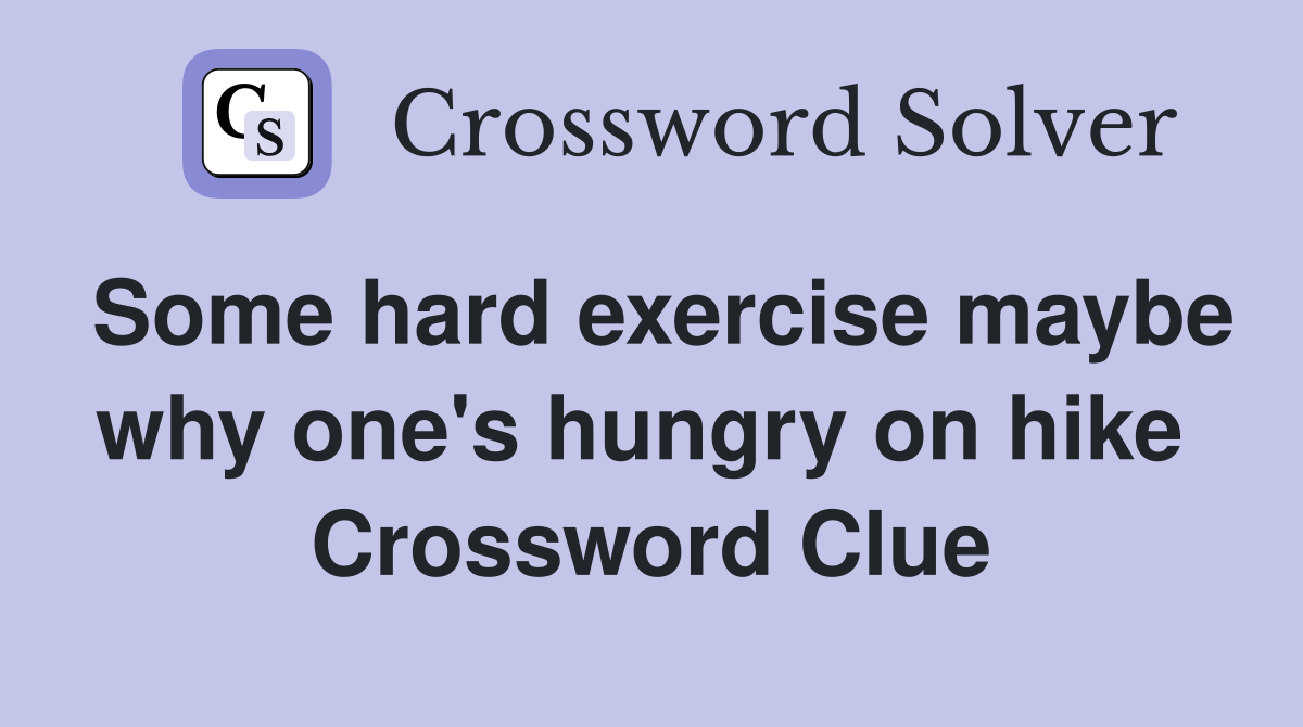 Some hard exercise maybe why one's hungry on hike  Crossword Clue