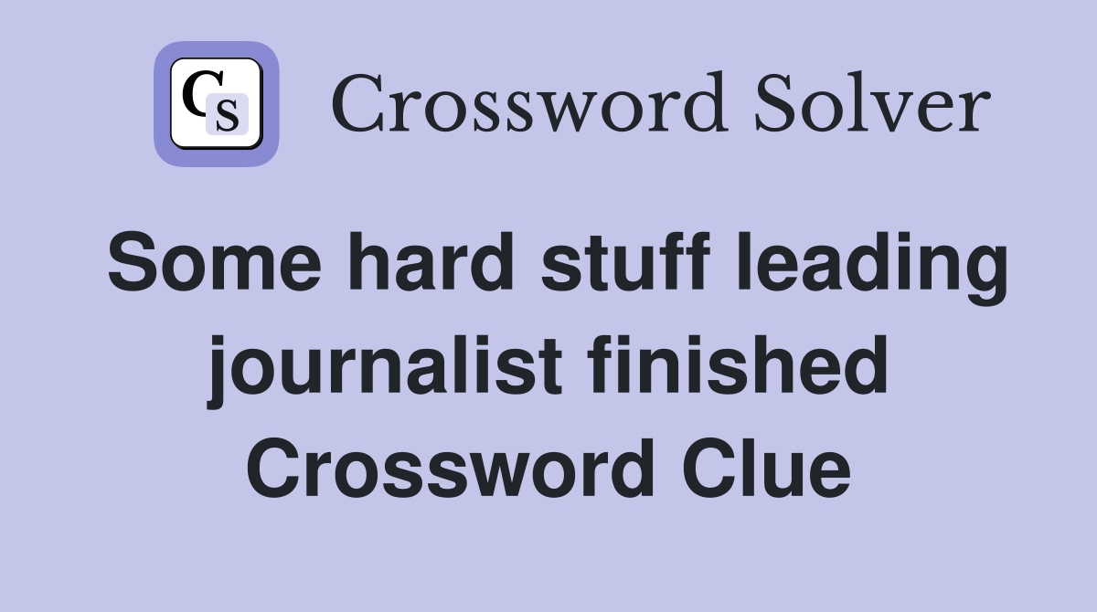 Some hard stuff leading journalist finished Crossword Clue