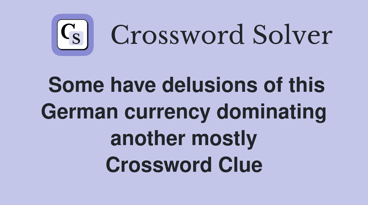 Some have delusions of this German currency dominating another mostly Crossword Clue