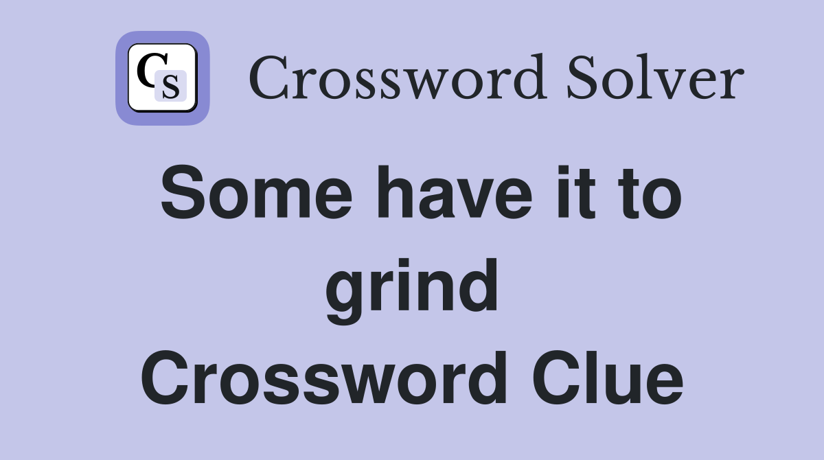 Some have it to grind Crossword Clue
