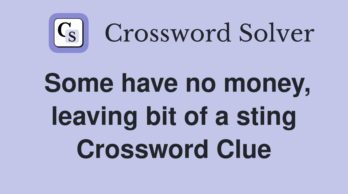 Some have no money, leaving bit of a sting Crossword Clue
