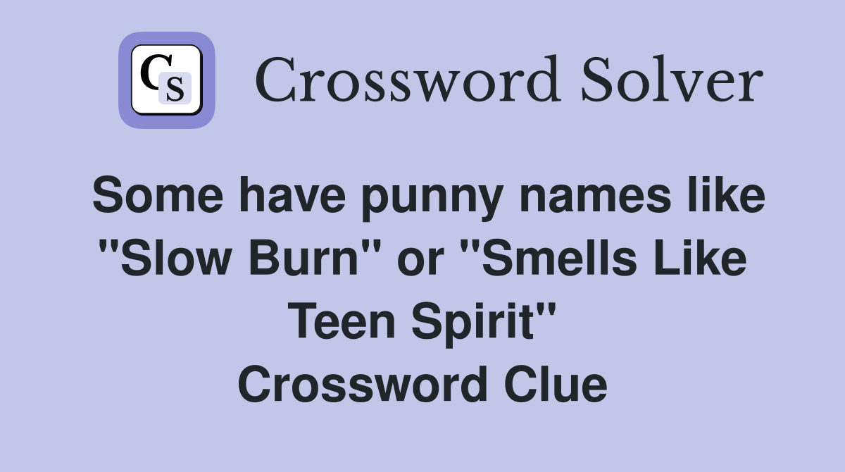 Some have punny names like "Slow Burn" or "Smells Like Teen Spirit" Crossword Clue