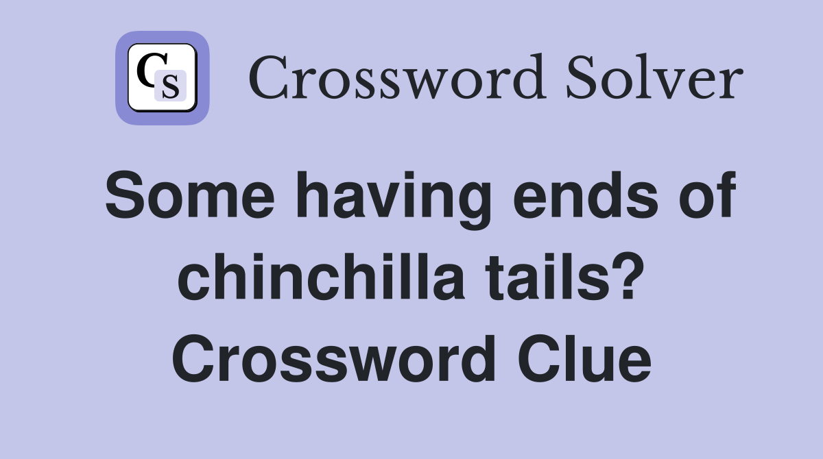 Some having ends of chinchilla tails? Crossword Clue