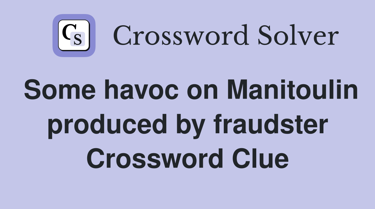 Some havoc on Manitoulin produced by fraudster Crossword Clue
