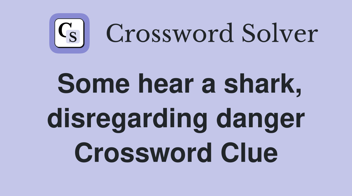Some hear a shark, disregarding danger Crossword Clue