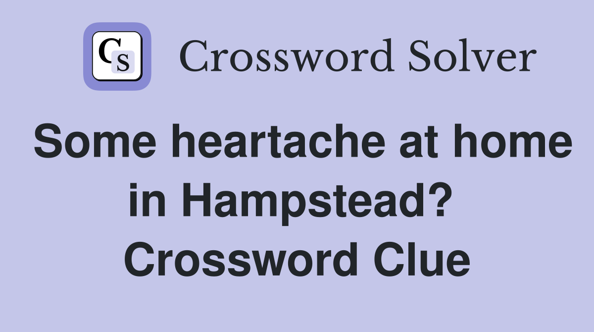 Some heartache at home in Hampstead?  Crossword Clue