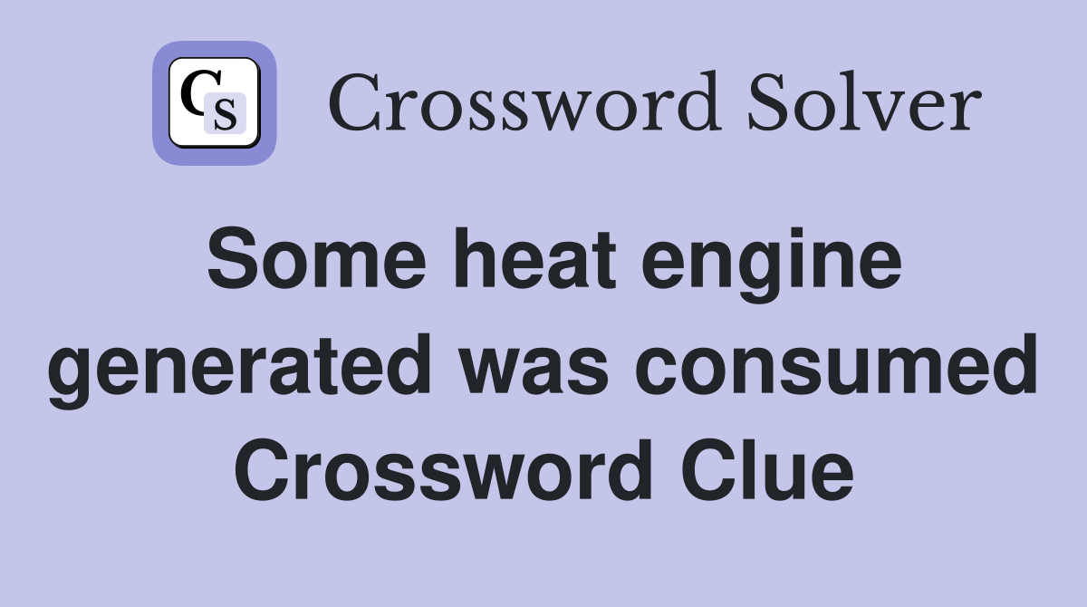 Some heat engine generated was consumed Crossword Clue