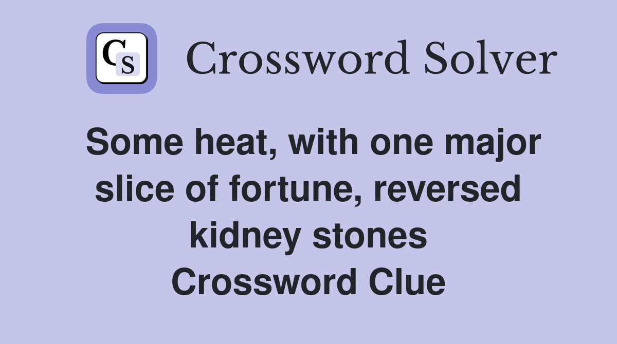 Some heat, with one major slice of fortune, reversed kidney stones Crossword Clue