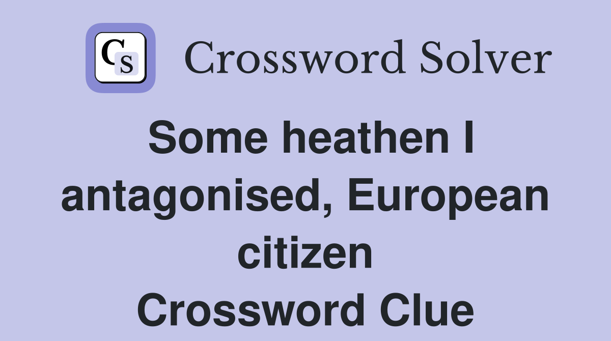 Some heathen I antagonised, European citizen Crossword Clue
