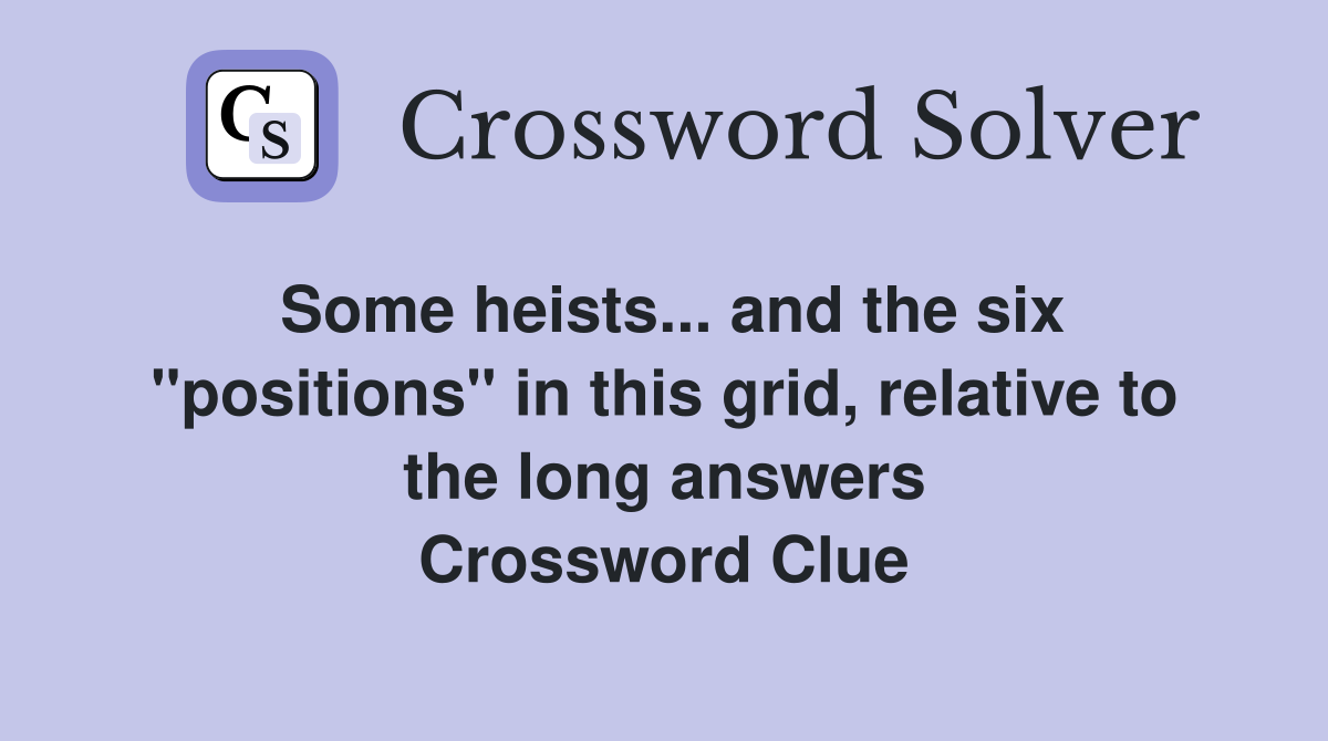 Some heists... and the six "positions" in this grid, relative to the long answers Crossword Clue