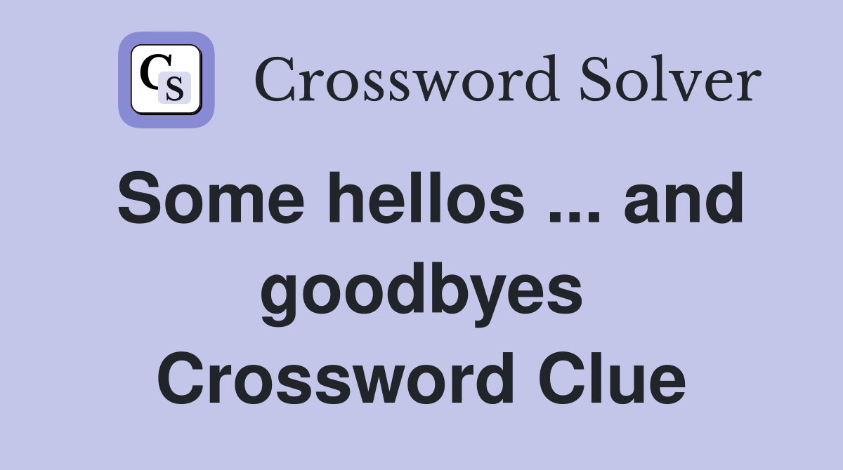 Some hellos ... and goodbyes Crossword Clue