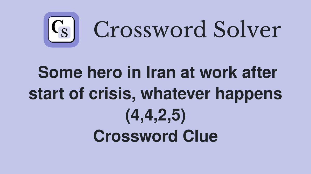 Some hero in Iran at work after start of crisis, whatever happens (4,4,2,5) Crossword Clue