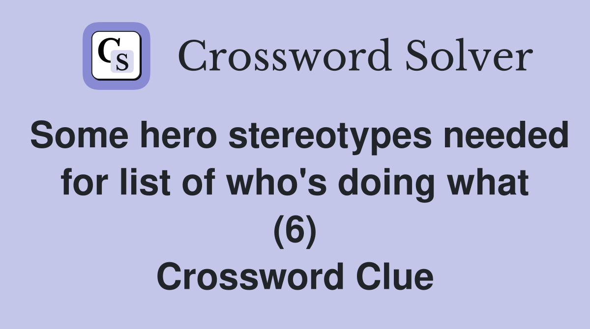 Some hero stereotypes needed for list of who's doing what (6) Crossword Clue