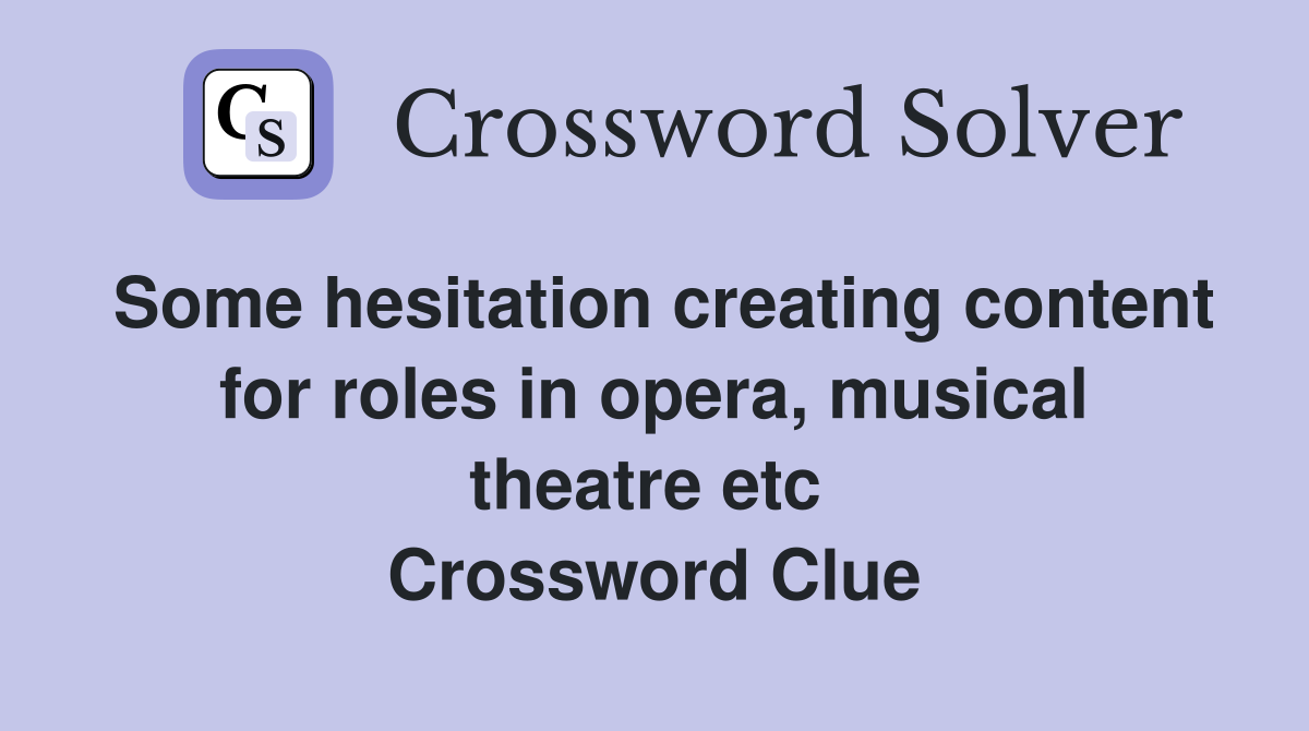 Some hesitation creating content for roles in opera, musical theatre etc  Crossword Clue