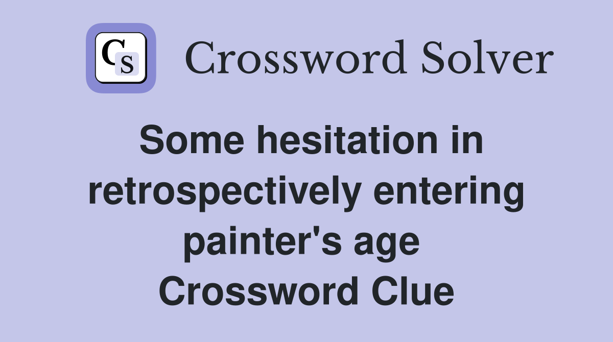 Some hesitation in retrospectively entering painter's age  Crossword Clue