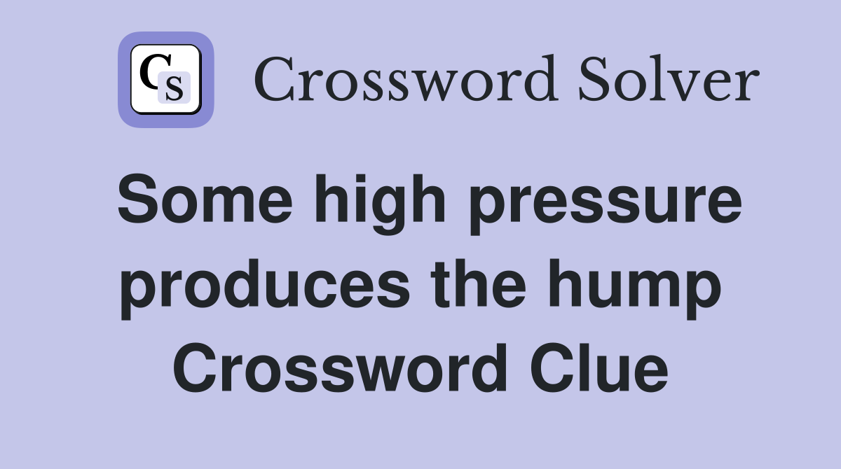 Some high pressure produces the hump Crossword Clue