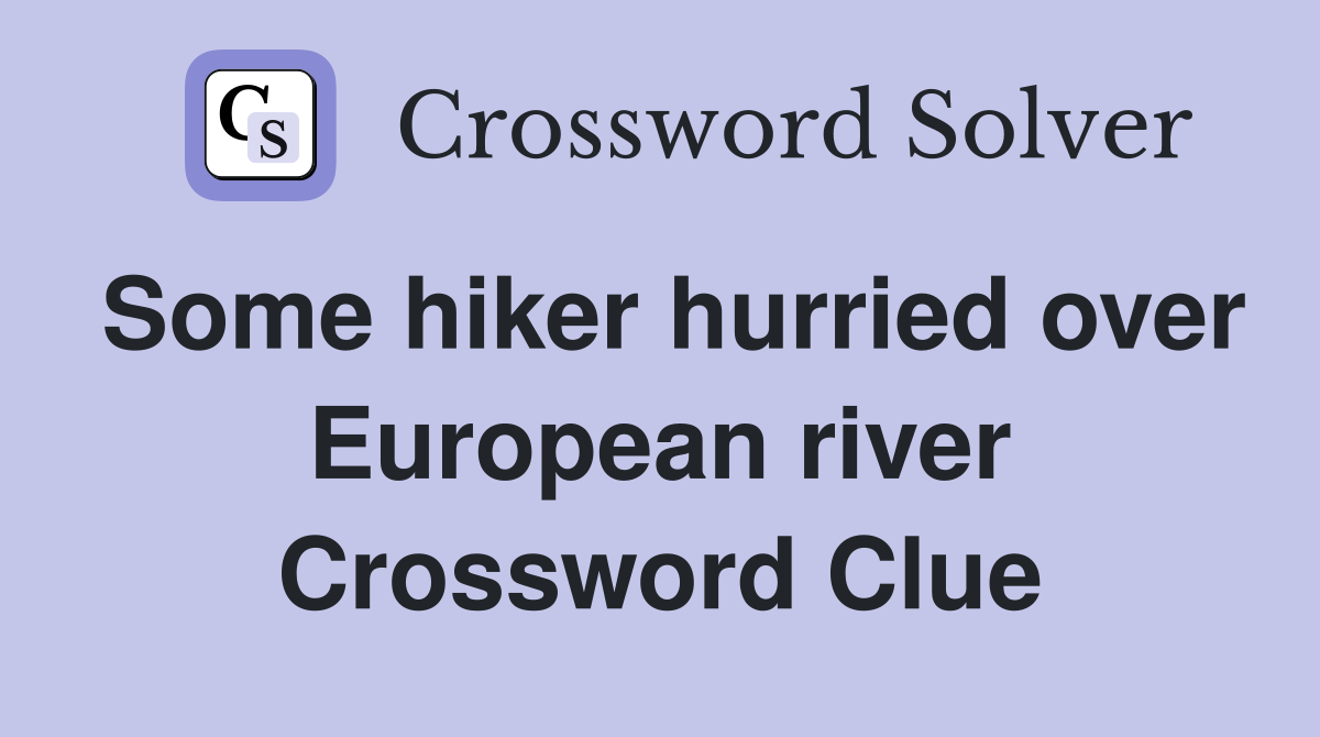 Some hiker hurried over European river Crossword Clue