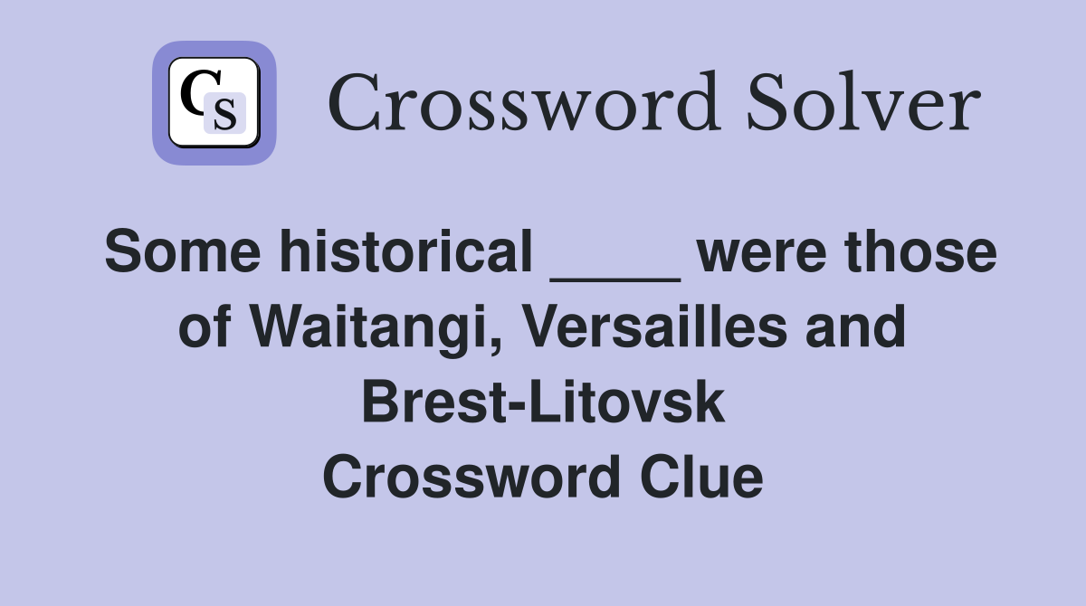 Some historical ____ were those of Waitangi, Versailles and Brest-Litovsk Crossword Clue