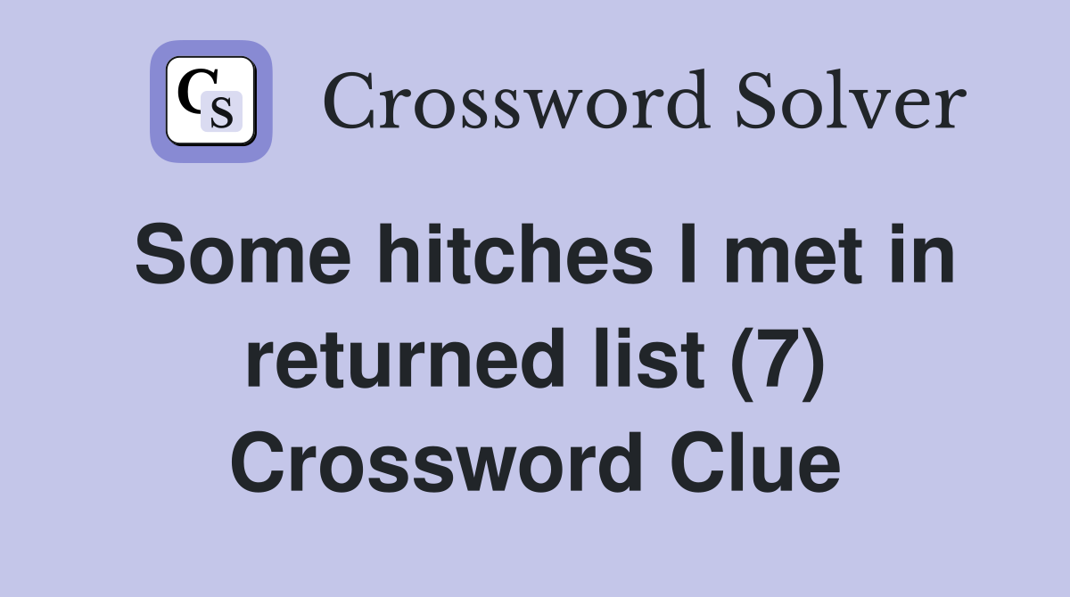 Some hitches I met in returned list (7) Crossword Clue
