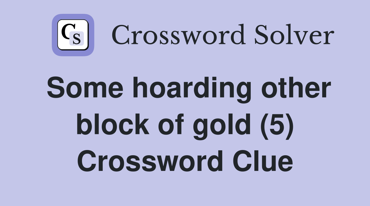 Some hoarding other block of gold (5) Crossword Clue