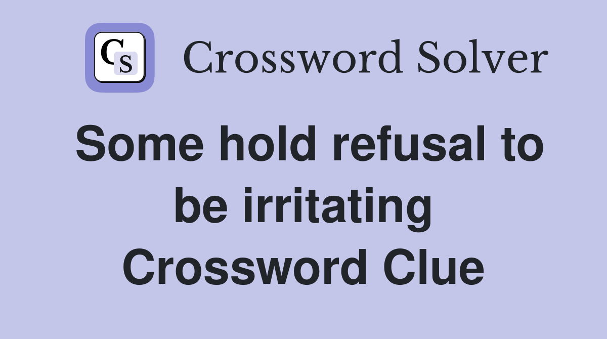Some hold refusal to be irritating Crossword Clue