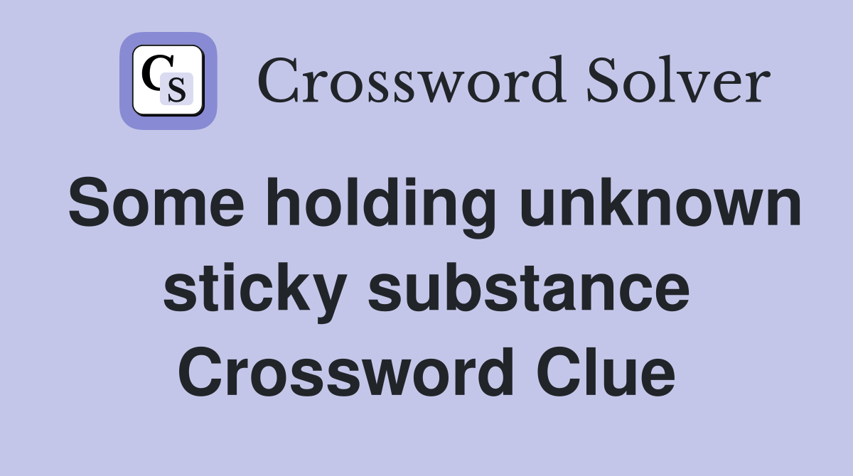Some holding unknown sticky substance Crossword Clue