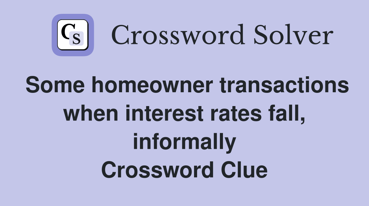 Some homeowner transactions when interest rates fall, informally Crossword Clue
