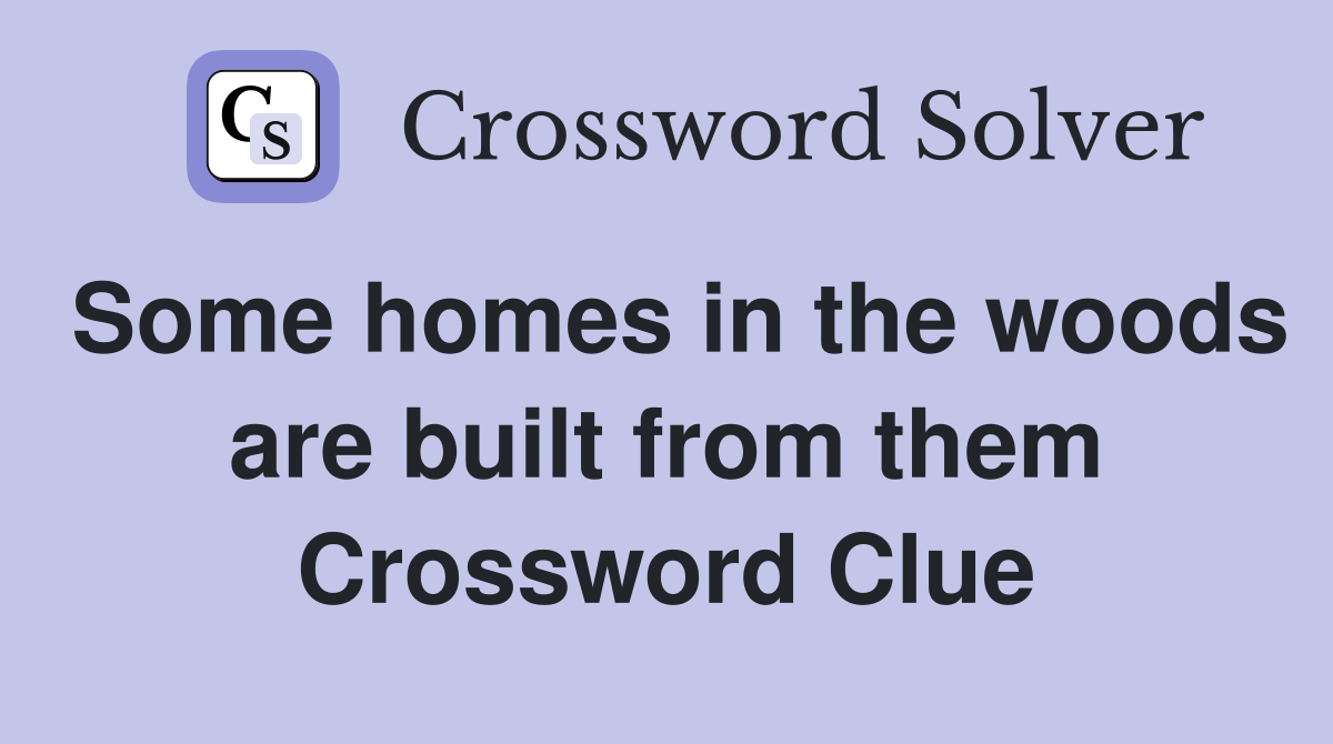 Some homes in the woods are built from them Crossword Clue