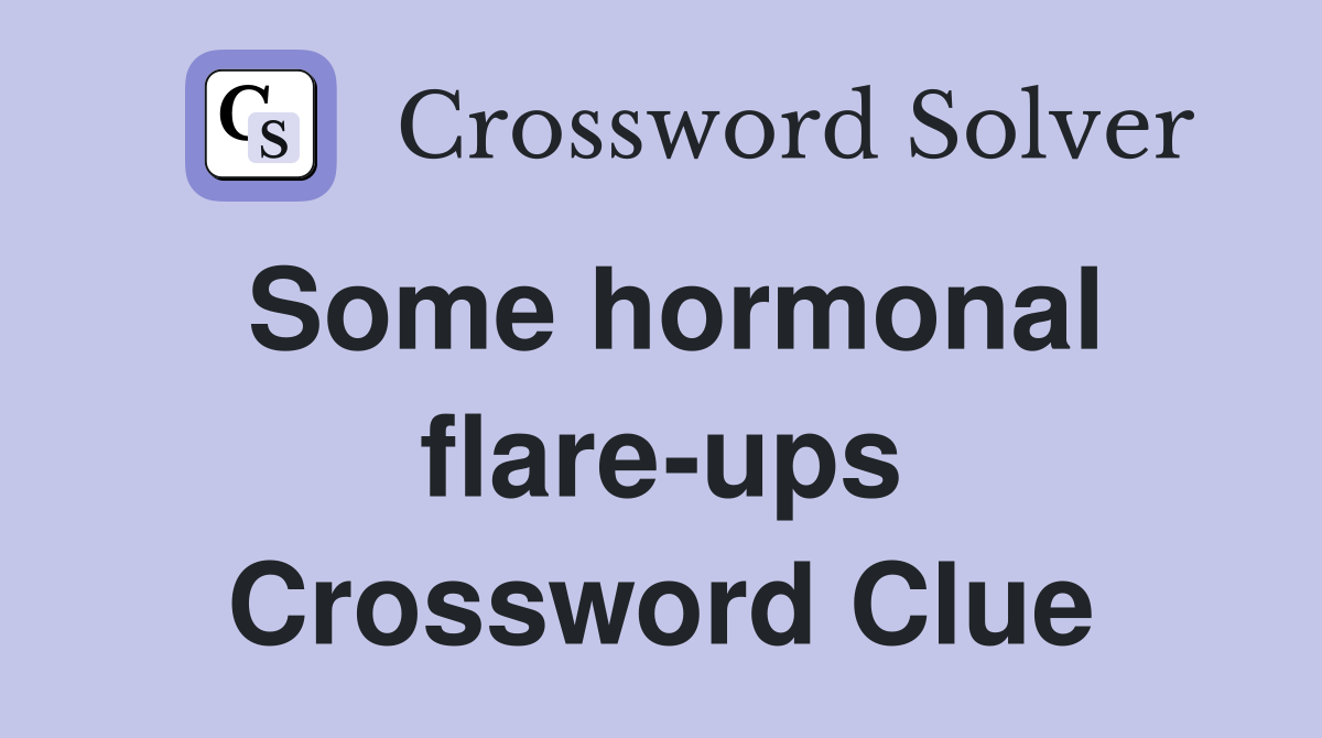 Some hormonal flare-ups Crossword Clue