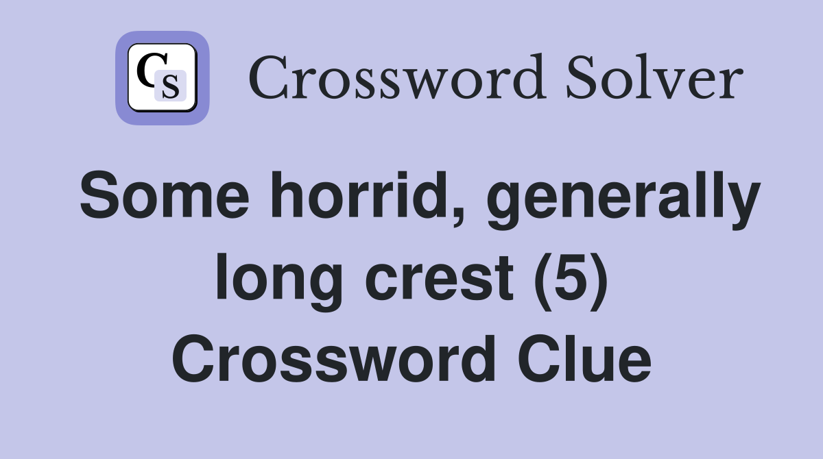 Some horrid, generally long crest (5) Crossword Clue