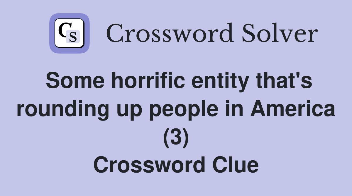 Some horrific entity that's rounding up people in America (3) Crossword Clue