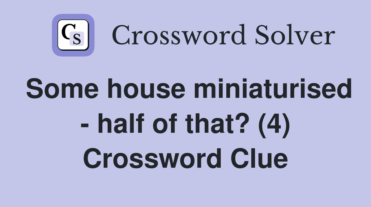 Some house miniaturised - half of that? (4) Crossword Clue