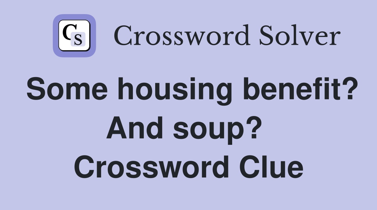 Some housing benefit? And soup?  Crossword Clue