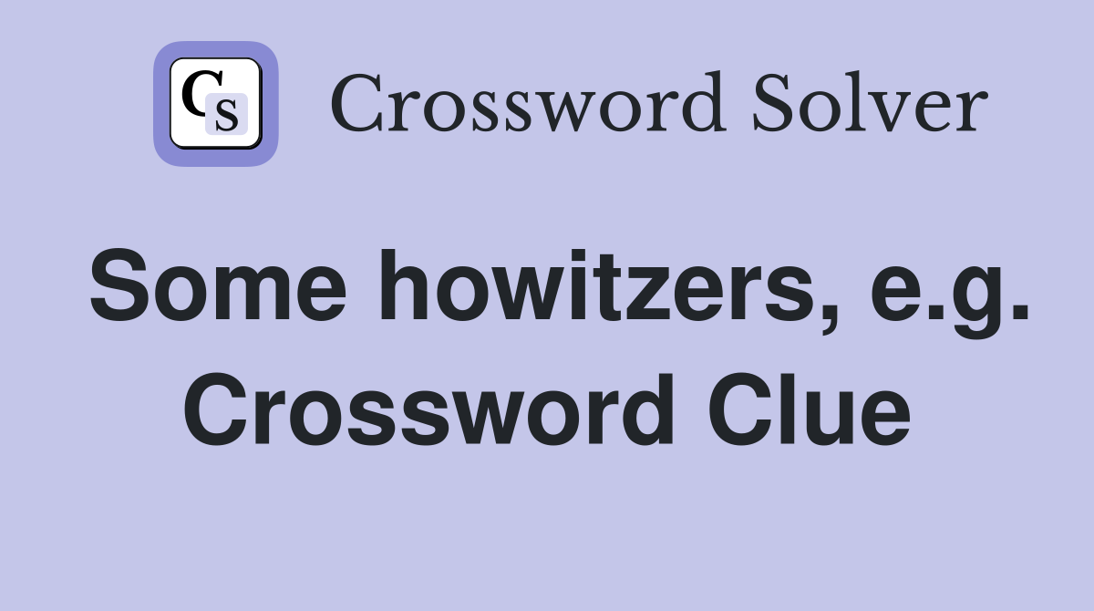 Some howitzers, e.g. Crossword Clue